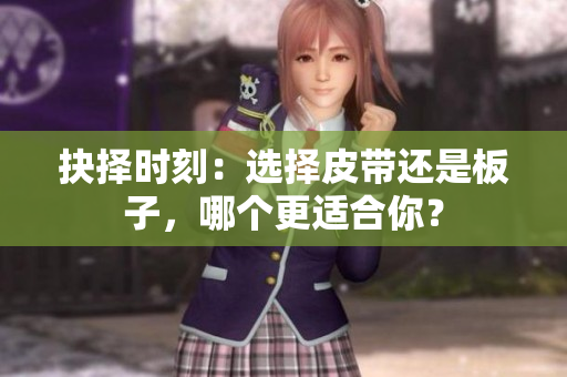 抉择时刻：选择皮带还是板子，哪个更适合你？