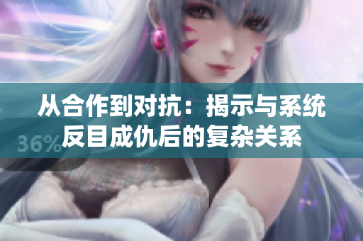 从合作到对抗：揭示与系统反目成仇后的复杂关系