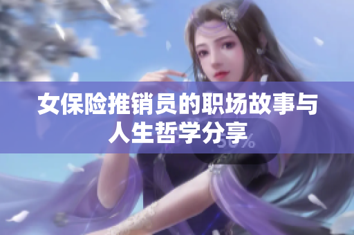 女保险推销员的职场故事与人生哲学分享