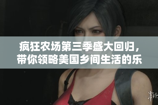 疯狂农场第三季盛大回归，带你领略美国乡间生活的乐趣