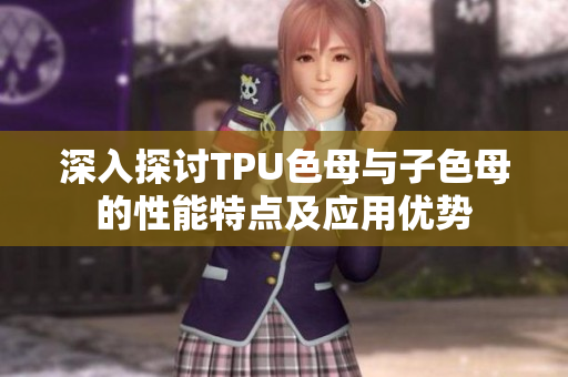 深入探讨TPU色母与子色母的性能特点及应用优势
