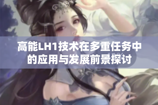高能LH1技术在多重任务中的应用与发展前景探讨