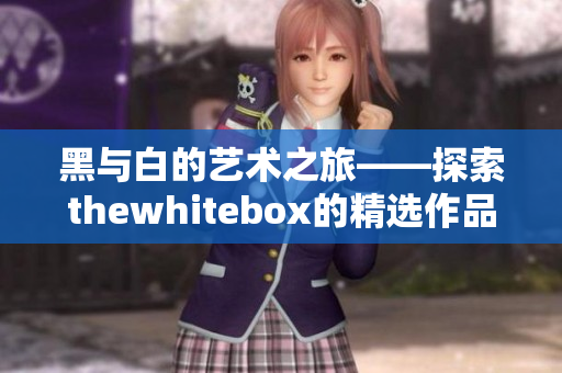 黑与白的艺术之旅——探索thewhitebox的精选作品
