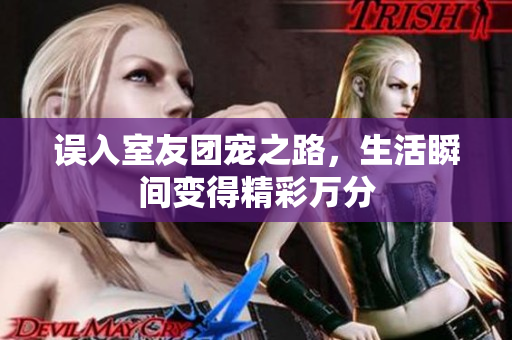 误入室友团宠之路，生活瞬间变得精彩万分