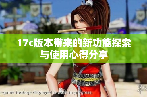 17c版本带来的新功能探索与使用心得分享