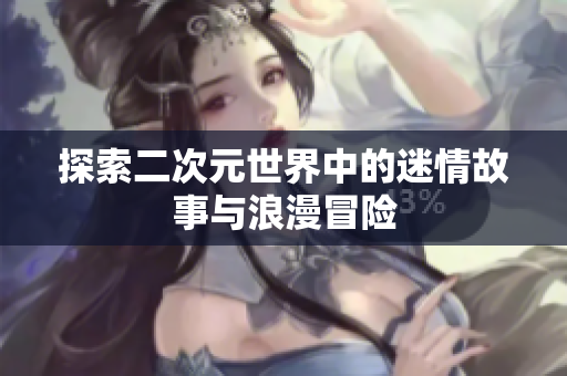 探索二次元世界中的迷情故事与浪漫冒险