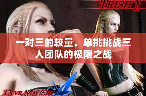 一对三的较量，单挑挑战三人团队的极限之战