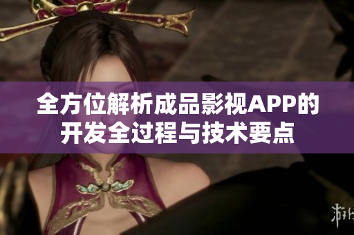 全方位解析成品影视APP的开发全过程与技术要点