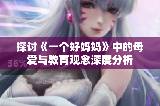 探讨《一个好妈妈》中的母爱与教育观念深度分析
