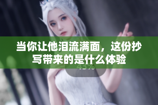 当你让他泪流满面，这份抄写带来的是什么体验