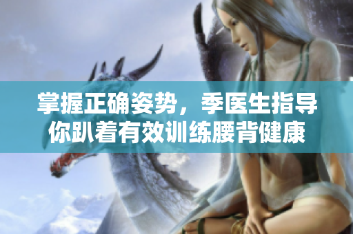 掌握正确姿势，季医生指导你趴着有效训练腰背健康