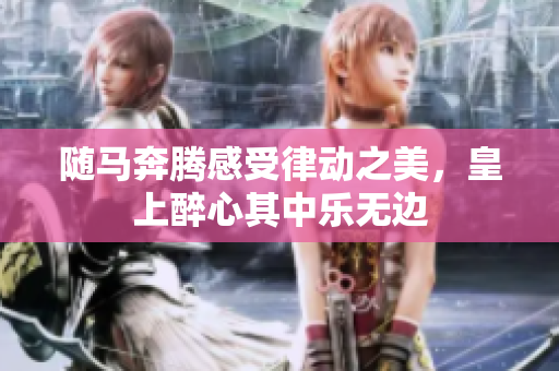 随马奔腾感受律动之美，皇上醉心其中乐无边