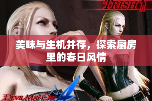 美味与生机并存，探索厨房里的春日风情