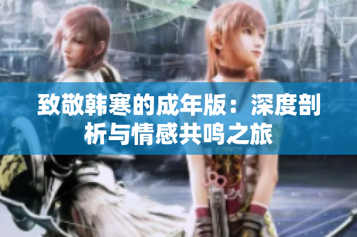 致敬韩寒的成年版：深度剖析与情感共鸣之旅