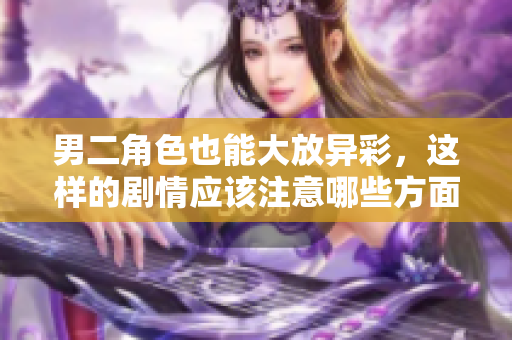 男二角色也能大放异彩，这样的剧情应该注意哪些方面