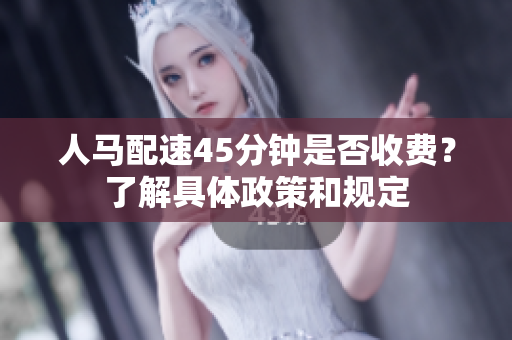 人马配速45分钟是否收费？了解具体政策和规定