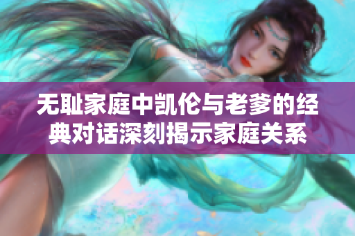 无耻家庭中凯伦与老爹的经典对话深刻揭示家庭关系