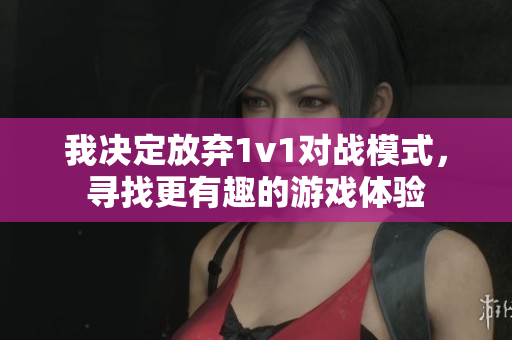 我决定放弃1v1对战模式，寻找更有趣的游戏体验