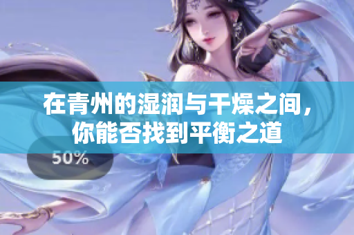 在青州的湿润与干燥之间，你能否找到平衡之道