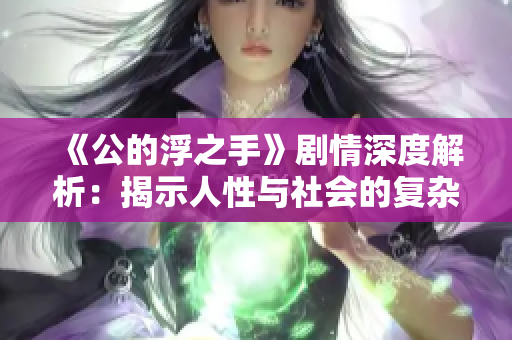 《公的浮之手》剧情深度解析：揭示人性与社会的复杂关系