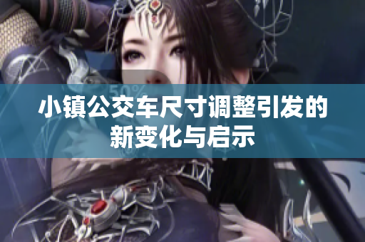 小镇公交车尺寸调整引发的新变化与启示