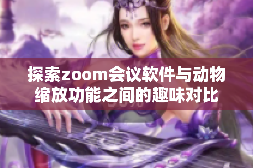 探索zoom会议软件与动物缩放功能之间的趣味对比
