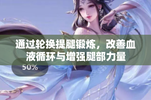 通过轮换提腿锻炼，改善血液循环与增强腿部力量
