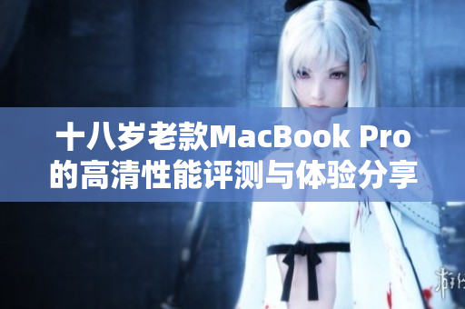 十八岁老款MacBook Pro的高清性能评测与体验分享