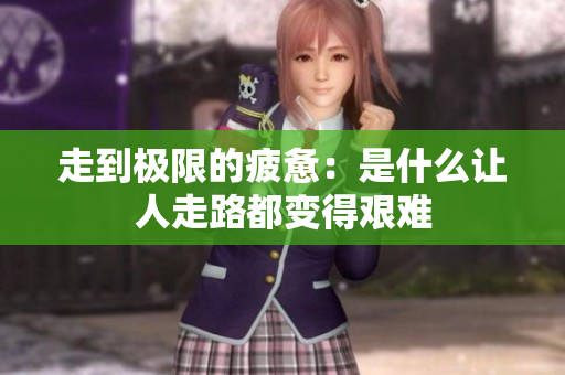 走到极限的疲惫：是什么让人走路都变得艰难