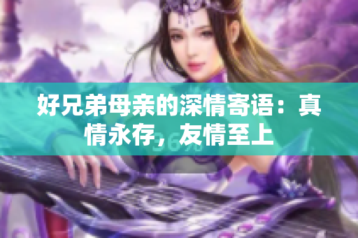 好兄弟母亲的深情寄语：真情永存，友情至上