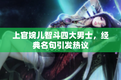 上官婉儿智斗四大男士，经典名句引发热议