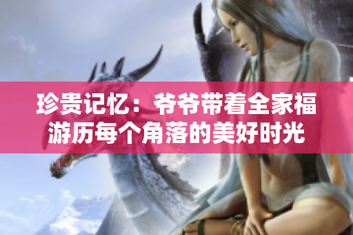 珍贵记忆：爷爷带着全家福游历每个角落的美好时光
