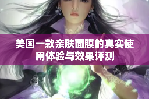 美国一款亲肤面膜的真实使用体验与效果评测