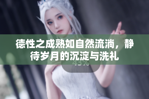德性之成熟如自然流淌，静待岁月的沉淀与洗礼