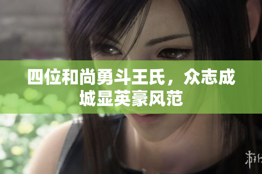 四位和尚勇斗王氏，众志成城显英豪风范