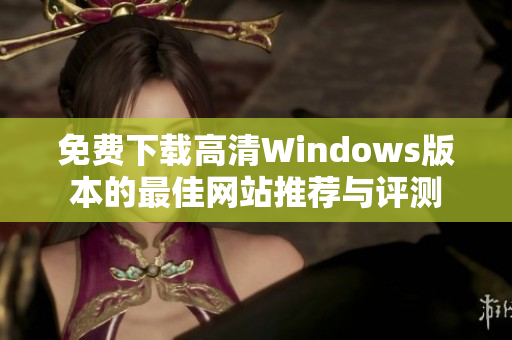 免费下载高清Windows版本的最佳网站推荐与评测