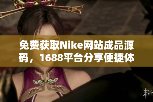 免费获取Nike网站成品源码，1688平台分享便捷体验