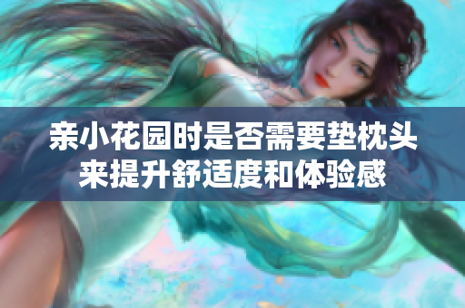 亲小花园时是否需要垫枕头来提升舒适度和体验感