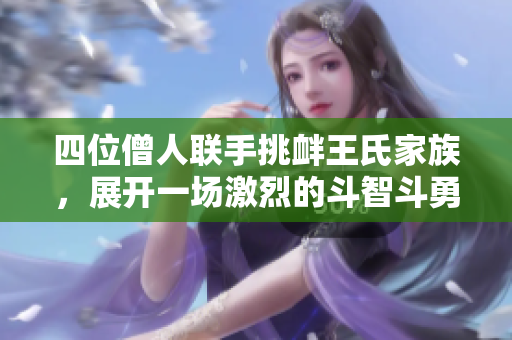 四位僧人联手挑衅王氏家族，展开一场激烈的斗智斗勇之战
