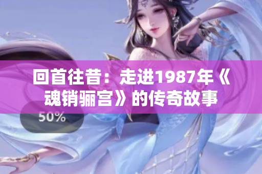回首往昔：走进1987年《魂销骊宫》的传奇故事