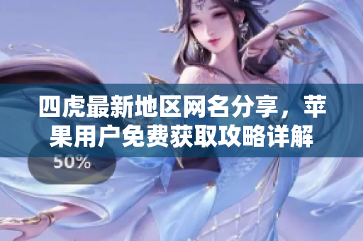 四虎最新地区网名分享，苹果用户免费获取攻略详解