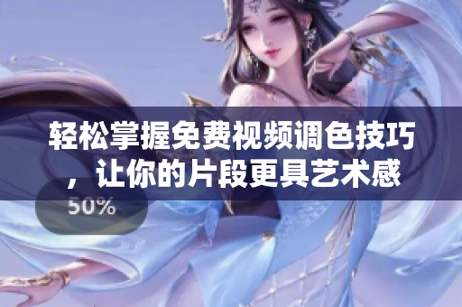 轻松掌握免费视频调色技巧，让你的片段更具艺术感