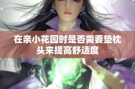 在亲小花园时是否需要垫枕头来提高舒适度