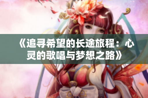 《追寻希望的长途旅程：心灵的歌唱与梦想之路》