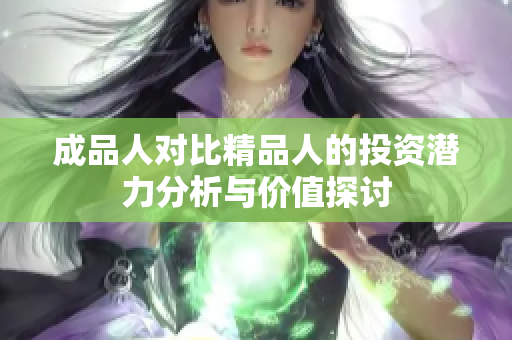 成品人对比精品人的投资潜力分析与价值探讨