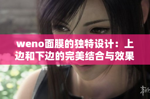 weno面膜的独特设计：上边和下边的完美结合与效果解析