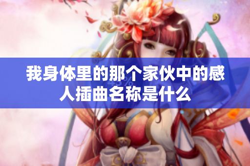 我身体里的那个家伙中的感人插曲名称是什么