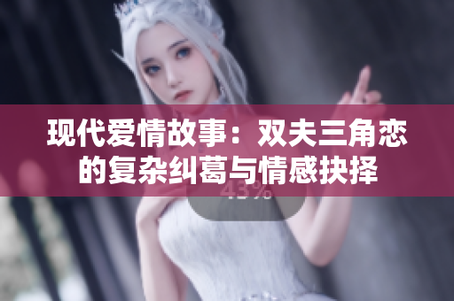 现代爱情故事：双夫三角恋的复杂纠葛与情感抉择