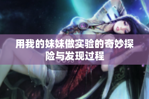 用我的妹妹做实验的奇妙探险与发现过程