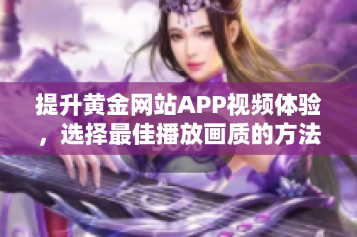 提升黄金网站APP视频体验，选择最佳播放画质的方法